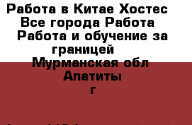 Работа в Китае Хостес - Все города Работа » Работа и обучение за границей   . Мурманская обл.,Апатиты г.